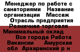 Менеджер по работе с санаториями › Название организации ­ Массаж 23 › Отрасль предприятия ­ Розничная торговля › Минимальный оклад ­ 60 000 - Все города Работа » Вакансии   . Амурская обл.,Архаринский р-н